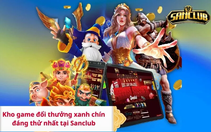 Kho game đổi thưởng xanh chín đáng thử nhất tại Sanclub
